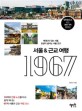 서울&근교 여행 1967 : 19개의 전철 노선을 타고 쉽게 떠나는 67개 서울과 근교 여행 코스