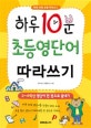 하루 10분 초등 영단어 따라쓰기 (3~6학년 영단어 한 권으로 끝내기)
