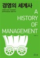 경영의 세계사 = (A) History of management : 고대부터 21세기 지식사회까지 알아두면 쓸모있는 경영의 역사 