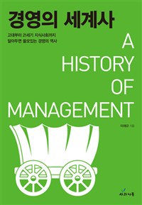 경영의 세계사  = (A)History of management : 고대부터 21세기 지식사회까지 알아두면 쓸모있는 경영의 역사