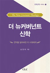 더 뉴커버넌트 신학  = The new covenant theology  : 언약을 잃어버린 이 시대에게