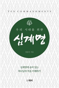 (우리 시대를 위한)십계명 = Ten Commandments : 십계명에 숨어 있는 하나님의 마음 이해하기