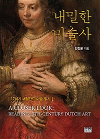 내밀한 미술사 = A closer look : reading 17th-century Dutch art : 17세기 네덜란드 미술 읽기