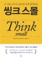 씽크 스몰 - [전자책]  : 큰 것을 이루고 싶다면 작게 생각하라