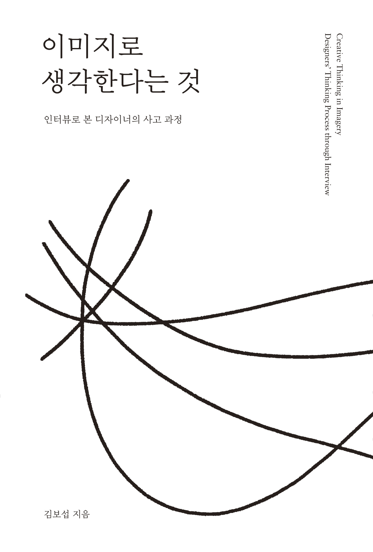 이미지로 생각한다는 것  : 인터뷰로 본 디자이너의 사고 과정  = Creative thinking in imagery : thinking process of designers by interview