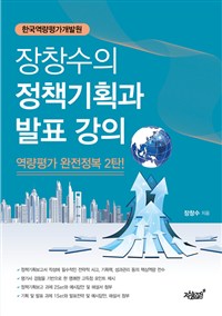 (한국역량평가개발원) 장창수의 정책기획과 발표 강의  : 역량평가 완전정복 2탄! / 장창수 지음