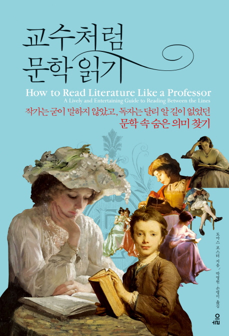 교수처럼 문학 읽기 = How to read literature like a professor: 작가는 굳이 말하지 않고, 독자는 달리 알 길이 없던 문학속 숨은의미 찾기 