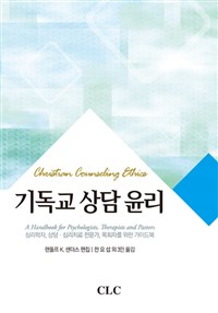 기독교 상담 윤리 : 심리학자, 상담·심리치료 전문가, 목회자를 위한 가이드북