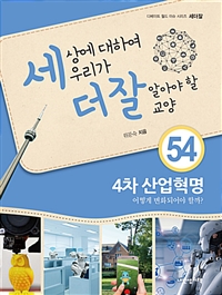 세상에 대하여 우리가 더 잘 알아야 할 교양 . 54  4차 산업혁명 어떻게 변화되어야 할까? 