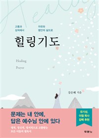 힐링기도 = Healing Prayer : 고통과 상처에서 자유와 평안의 삶으로