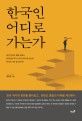 한국인 어디로 가는가 : 한국 역사와 문화를 돌아보고, 한반도 통일과 미래를 제안하다