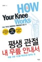 평생 관절! 내 무릎 안내서 = How your knee works : 무릎 사용 기간을 백년으로 늘리는 법