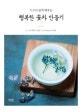 행복한 꽃차 만들기 (누구나 쉽게 배우는)
