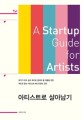 아티스트로 살아남기 = (A) startup guide for artists : 화가가 되고 싶고 화가로 살아야 할 이들을 위한 책으로 듣는 아티스트 매니지먼트 강의
