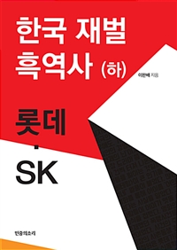 한국 재벌 흑역사 : 한국 경제의 부끄러운 자화상. (하) : 롯데·SK / 이완배 지음