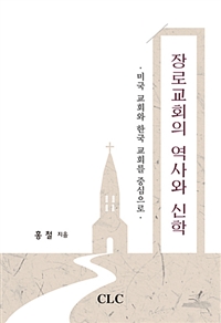 장로교회의 역사와 신학 : 미국 교회와 한국 교회를 중심으로 = A History and Theology of the Presbyterian Church: Focusing on the American and the Korean Church