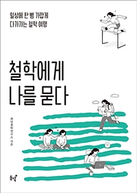 철학에게 나를 묻다 : 일상에 한 뼘 가깝게 다가가는 철학 여행