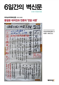 6일간의 벽신문 : 동일본 대지진과 언론의 '전달 사명'  