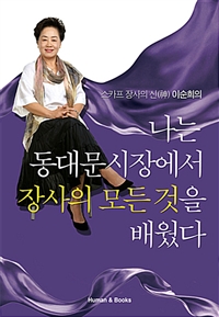 (스카프 장사의 신(神) 이순희의) 나는 동대문시장에서 장사의 모든 것을 배웠다 - [전자책]