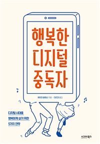 행복한 디지털 중독자: 디지털 시대를 행복하게 살기 위한 5가지 전략