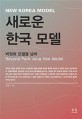 새로운 한국 <span>모</span><span>델</span> = New Korea model : beyond Park Jung Hee model : 박정희 <span>모</span><span>델</span>을 넘어