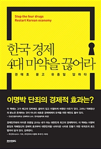 한국 경제 4대 마약을 끊어라 : 적폐청산을 넘어 국가대개조로 = Stop the Four Drugs Restart Korean Economy