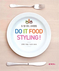 두 잇! 푸드 스타일링 = Do It Food Styling! / 김덕환 ; 박정윤 ; 이승미 ; 정소연 [공저]