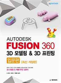 Autodesk fusion 360 3D모델링 & 3D프린팅 : 창의적 디자인 사고와 문제해결 융합능력 향상 교육을 위한 3D 모델링 & 제품디자인 입문서