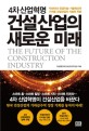 (4차 산업혁명)건설산업의 새로운 미래 = (The)future of the construction industry : 빅데이터, 인공지능, 기술혁신이 가져올 건설산업의 기회와 위험