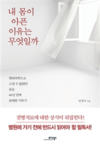 내 몸이 아픈 이유는 무엇일까  : 현대의학으로 고칠 수 없었던 몸을 46년 만에 완쾌한 극복기