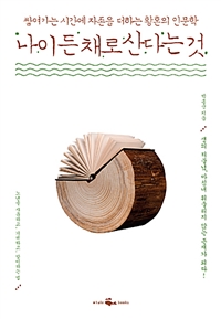 (쌓여가는 시간에 자존을 더하는 황혼의 인문학) 나이 든 채로 산다는 것 : 생의 저물녘, 마침내 휘둘리지 않는 존재가 되다!