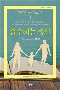 흡수하는 정신- [전자책] : 0세~6세 아이가 한 사람의 인간 존재로 스스로를 창조해가도록 안내하는 아동 교육서의 바이블