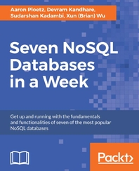 Seven NoSQL Databases in a Week : Get up and running with the fundamentals and functionalities of seven of the most popular NoSQL databases