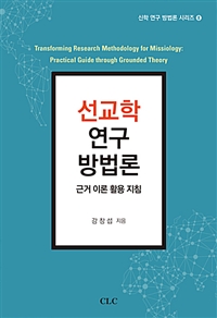 선교학 연구 방법론 : 근거이론 활용 지침 = Transforming Research Methodology for Missiology: Practical Guide through Grounded Theory