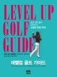 레벨업 골프 가이드 = Level up golf guide : 골프 명인들이 알려주는 스윙의 비법 전수 