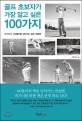 골프 초보자가 가장 알고 싶은 100가지 : 비기너가 100돌이를 넘어서는 골프 연습법
