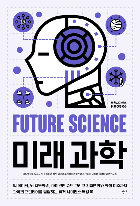 미래과학 = Future science : 빅 데이터, 뇌 지도와 AI, 아이언맨 슈트 그리고 기후변화와 화성 이주까지 과학의 프런티어를 탐험하는 퓨처 사이언스 특강 10