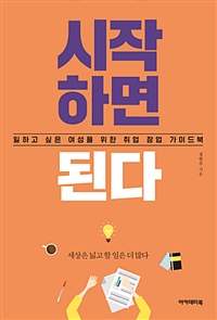 시작하면 된다 : 일하고 싶은 여성을 위한 취업 창업 가이드북