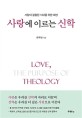 사랑에 이르는 신학 = Love the purpose of theology : 사랑이 결칩된 시대를 위한 대안 