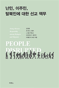 난민, 이주민, 탈북민에 대한 선교 책무 = Doing Mission Responsibly among Refugees and Migrants : People Disrupted