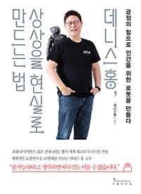 데니스 홍, 상상을 현실로 만드는 법 : 긍정의 힘으로 인간을 위한 로봇을 만들다