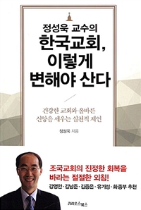 (정성욱 교수의)한국교회, 이렇게 변해야 산다 : 건강한 교회와 올바른 신앙을 세우는 실천적 제안