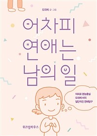 어차피 연애는 남의 일 - [전자책]  : 의외로 본능충실 도대체 씨의 일단직진 연애탐구