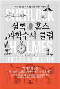 셜록 홈스 과학수사 클럽 = Sherlock Holmes forensic science club : 최고 전문가들이 제시한 코난 도일의 재해석