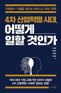4차 산업혁명 시대, 어떻게 일할 것인가 - [전자책]  : 기하급수 기업을 만드는 비즈니스 혁신 전략  : 국내 최대 기업 교육기관 IGM이 내놓은 4차 산업혁명 시대에 '일하는 방법'