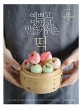 예쁘고, 맛있고, 만들기 쉬운 떡 (아이도 어른도 좋아하는 홈메이드 떡 레시피 36)