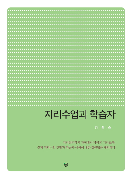 지리수업과 학습자  : 지리심리학의 관점에서 바라본 지리교육, 실제 지리수업 현장과 학습자 이해에 대한 접근법을 제시하다