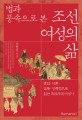 (법과 풍속으로 본) 조선 여성의 삶 : 혼인·이혼·간통·성폭행으로 읽는 조선시대 여성사 
