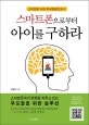 스마트폰으로부터 아이를 구하라 (스마트폰 시대 두뇌발달보고서)