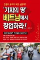 '기회의 땅' 베트남에서 <span>창</span><span>업</span>하라! : 간절히 부자가 되고 싶은가?